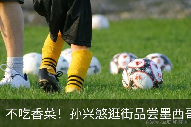 不吃香菜！孙兴慜逛街品尝墨西哥Taco 19日将迎战东道主