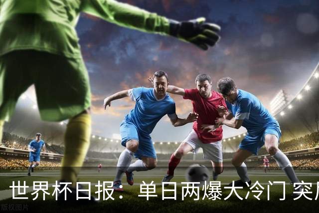 世界杯日报：单日两爆大冷门 突尼斯惨败后现换帅疑云