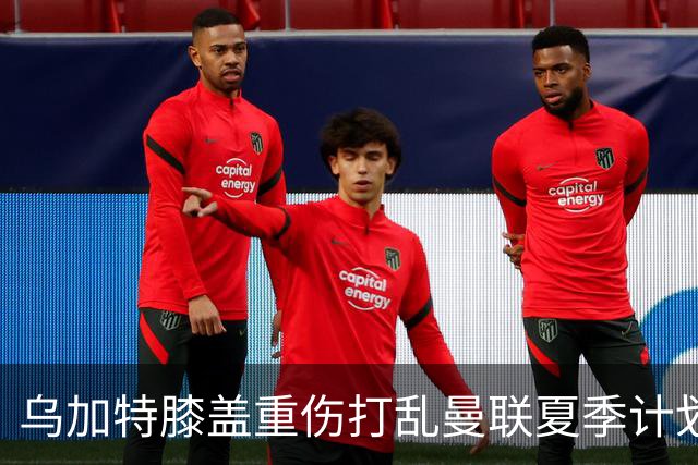 乌加特膝盖重伤打乱曼联夏季计划，FIFA 最高或赔付5857万元