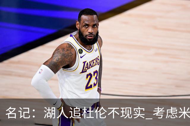 名记：湖人追杜伦不现实 考虑米切罗/罗威/武器/特纳/阿伦/加福德