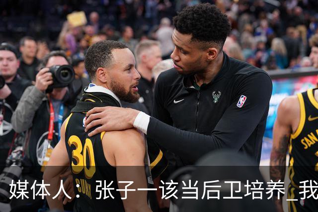 媒体人：张子一该当后卫培养 我们要高后卫、又高又有体重的前锋