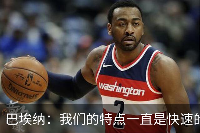 巴埃纳：我们的特点一直是快速的传控配合，也正在找回比赛节奏