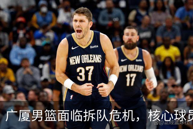 广厦男篮面临拆队危机，核心球员仅胡金秋与孙铭徽“非卖品”