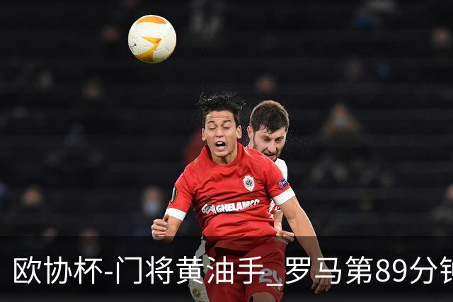 欧协杯-门将黄油手 罗马第89分钟遭绝杀1-2客负
