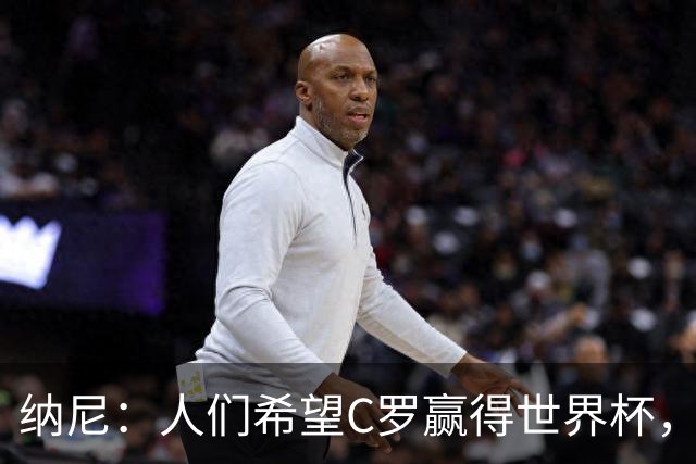 纳尼：人们希望C罗赢得世界杯，这将美好得如同迪士尼童话