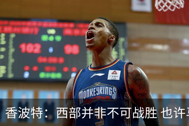 香波特：西部并非不可战胜 也许马刺已经错过了夺冠窗口期