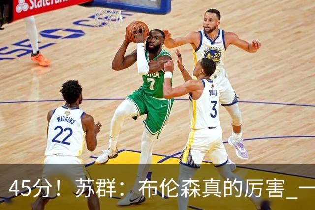 45分！苏群：布伦森真的厉害 一个二轮秀成长为历史级别的巨星