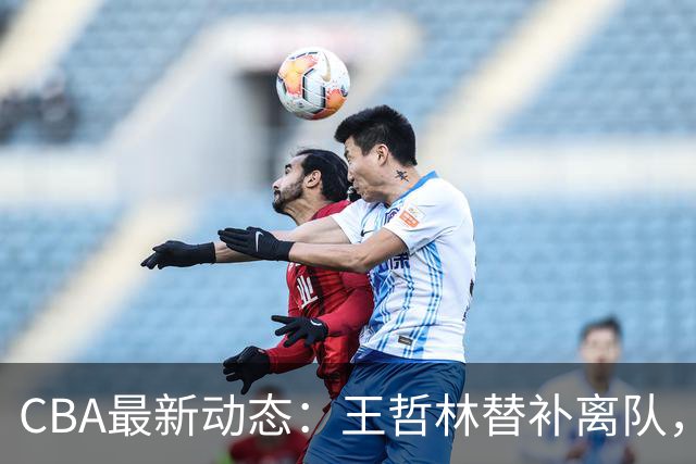 CBA最新动态：王哲林替补离队，周鹏处境艰难，广东为徐杰寻找接班人