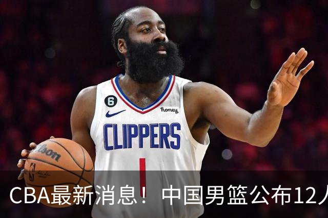 CBA最新消息！中国男篮公布12人大名单，有球队报价胡金秋，石奎欲加盟香港金牛